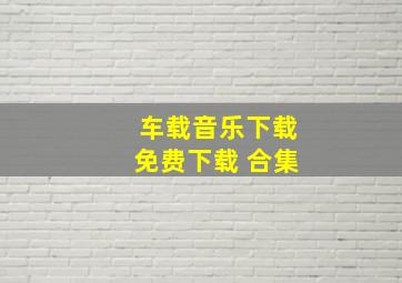 车载音乐下载免费下载 合集